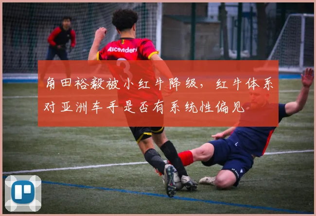 角田裕毅被小红牛降级，红牛体系对亚洲车手是否有系统性偏见