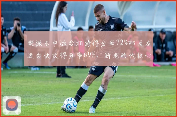 樊振东中远台相持得分率72%vs马龙近台快攻得分率69%,新老两代核心战术对比