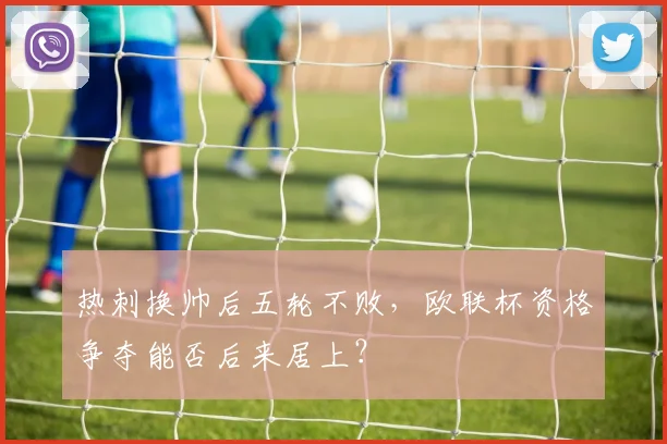 热刺换帅后五轮不败,欧联杯资格争夺能否后来居上?