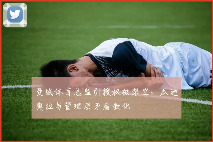 曼城体育总监引援权被架空，瓜迪奥拉与管理层矛盾激化