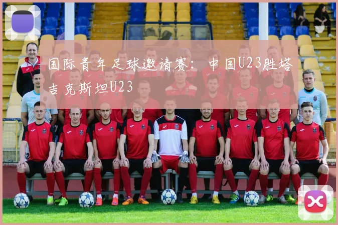国际青年足球邀请赛:中国U23胜塔吉克斯坦U23