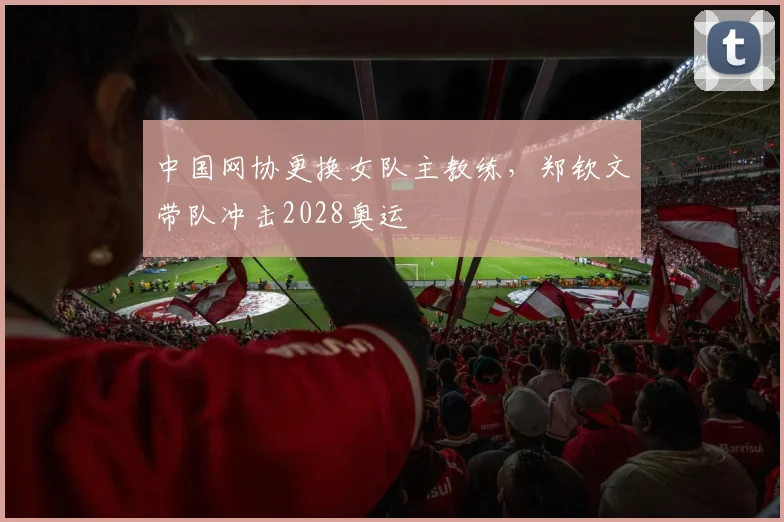 中国网协更换女队主教练,郑钦文带队冲击2028奥运